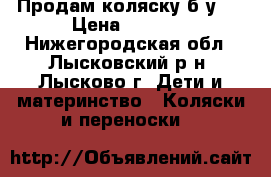 Продам коляску б/у . › Цена ­ 6 000 - Нижегородская обл., Лысковский р-н, Лысково г. Дети и материнство » Коляски и переноски   